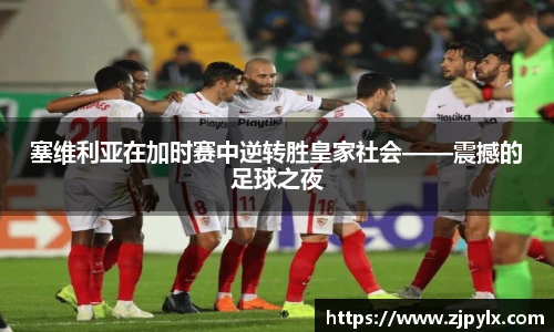 塞维利亚在加时赛中逆转胜皇家社会——震撼的足球之夜