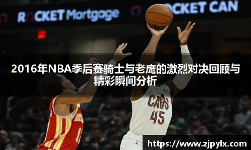 2016年NBA季后赛骑士与老鹰的激烈对决回顾与精彩瞬间分析