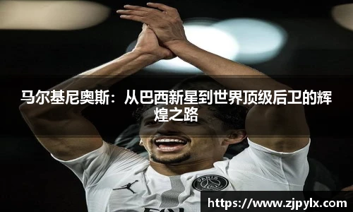 马尔基尼奥斯：从巴西新星到世界顶级后卫的辉煌之路
