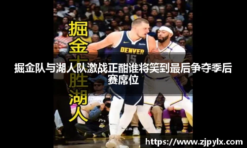 掘金队与湖人队激战正酣谁将笑到最后争夺季后赛席位