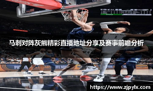 马刺对阵灰熊精彩直播地址分享及赛事前瞻分析