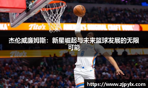 杰伦威廉姆斯：新星崛起与未来篮球发展的无限可能