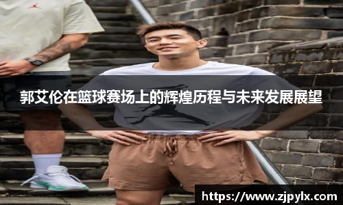郭艾伦在篮球赛场上的辉煌历程与未来发展展望