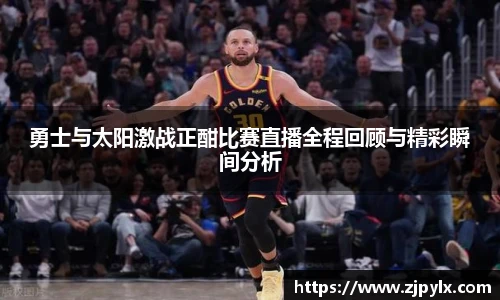 勇士与太阳激战正酣比赛直播全程回顾与精彩瞬间分析