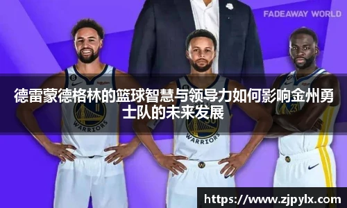 德雷蒙德格林的篮球智慧与领导力如何影响金州勇士队的未来发展