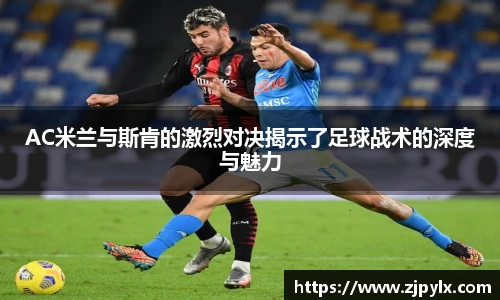 AC米兰与斯肯的激烈对决揭示了足球战术的深度与魅力