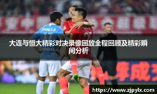 大连与恒大精彩对决录像回放全程回顾及精彩瞬间分析