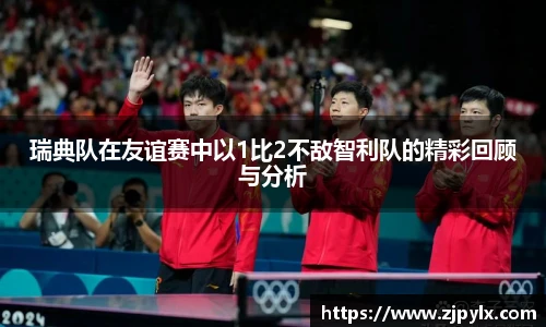 瑞典队在友谊赛中以1比2不敌智利队的精彩回顾与分析