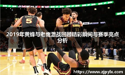 2019年黄蜂与老鹰激战回顾精彩瞬间与赛季亮点分析