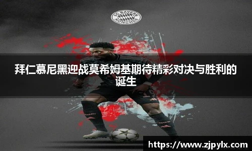 拜仁慕尼黑迎战莫希姆基期待精彩对决与胜利的诞生