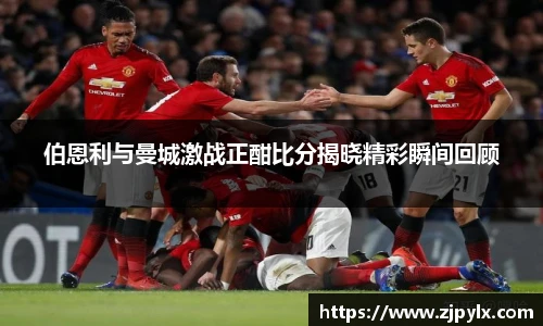 伯恩利与曼城激战正酣比分揭晓精彩瞬间回顾