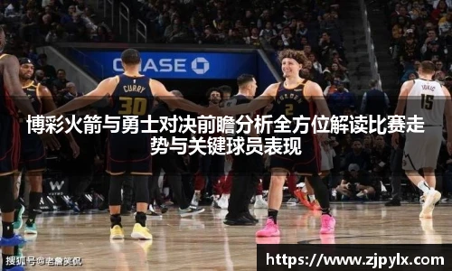 博彩火箭与勇士对决前瞻分析全方位解读比赛走势与关键球员表现