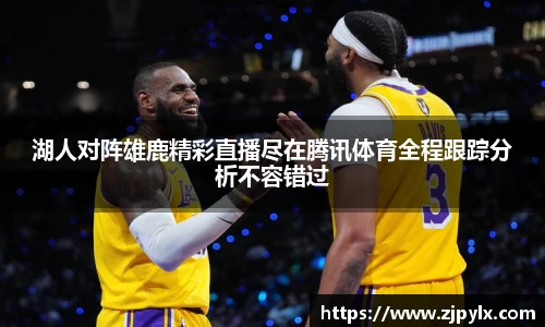 湖人对阵雄鹿精彩直播尽在腾讯体育全程跟踪分析不容错过