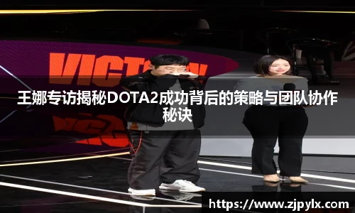 王娜专访揭秘DOTA2成功背后的策略与团队协作秘诀