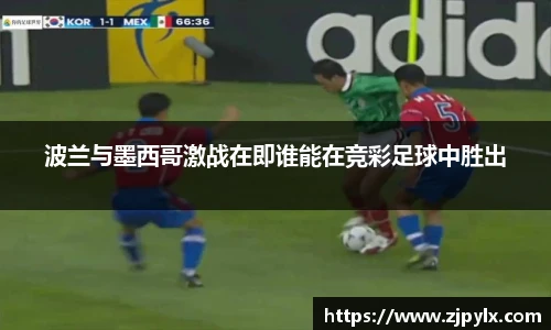 波兰与墨西哥激战在即谁能在竞彩足球中胜出