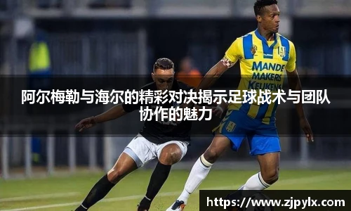 阿尔梅勒与海尔的精彩对决揭示足球战术与团队协作的魅力