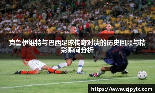 克鲁伊维特与巴西足球传奇对决的历史回顾与精彩瞬间分析