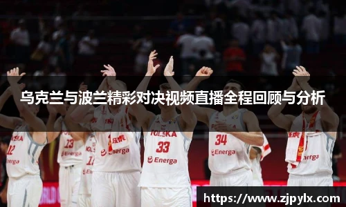 乌克兰与波兰精彩对决视频直播全程回顾与分析